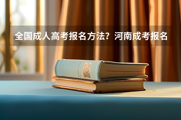 全国成人高考报名方法?河南成考报名入口官网? 今年全国各省的高考志愿填报时间是几号?