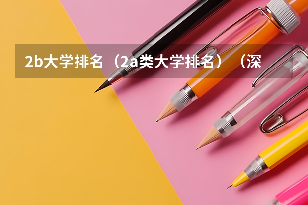 2b大学排名（2a类大学排名）（深圳有名的大学）
