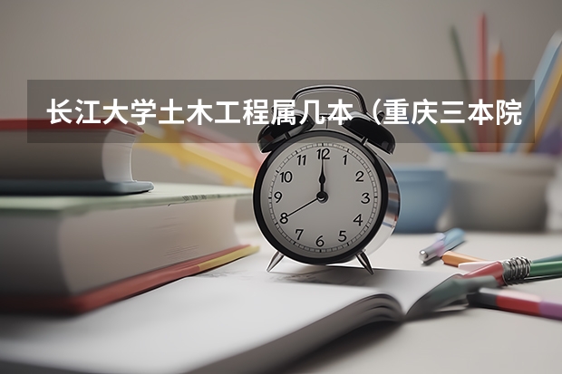 长江大学土木工程属几本（重庆三本院校）