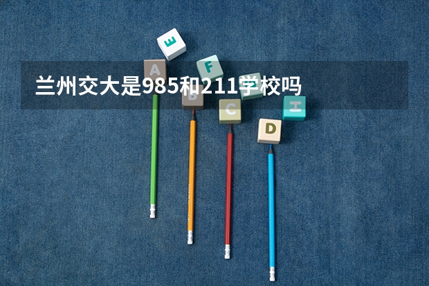 兰州交大是985和211学校吗