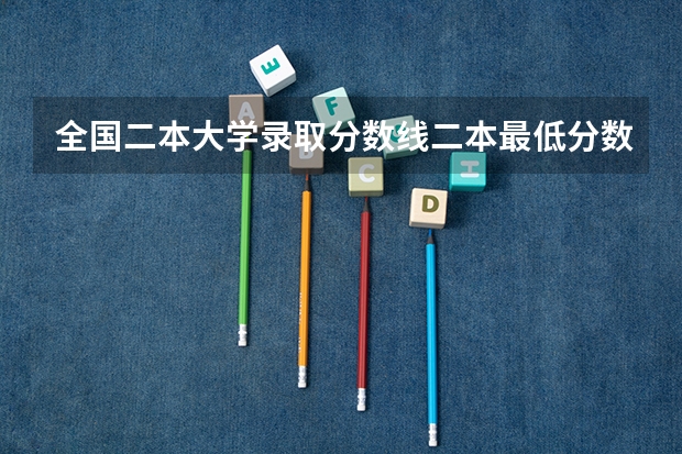 全国二本大学录取分数线二本最低分数线（多省含文理科）（480分左右的文科好大学）