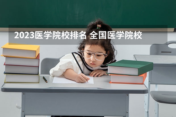 2023医学院校排名 全国医学院校大学排名及录取分数线