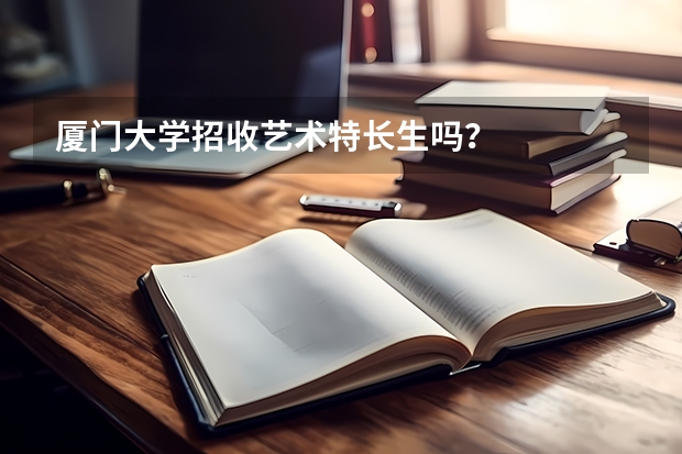 厦门大学招收艺术特长生吗?