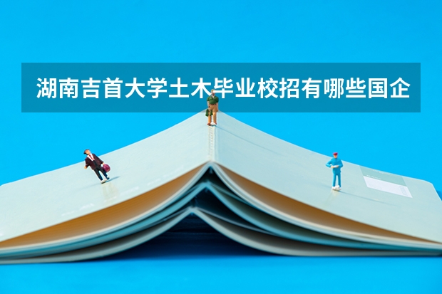 湖南吉首大学土木毕业校招有哪些国企或央企来招人吗