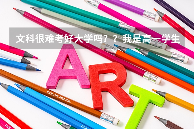 文科很难考好大学吗？？我是高一学生，马上就要分文理了，我理科很不好，文科好，可是别的人说文科难考...