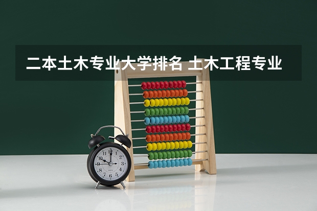 二本土木专业大学排名 土木工程专业排名最新
