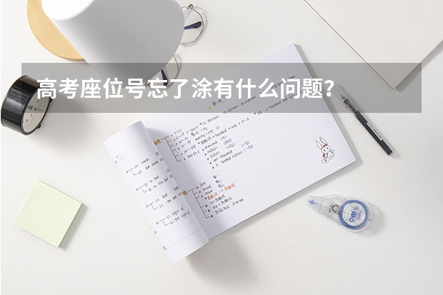 高考座位号忘了涂有什么问题？