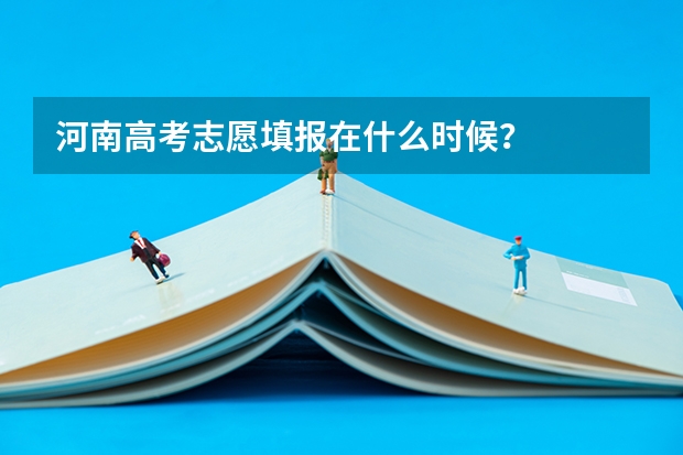 河南高考志愿填报在什么时候？