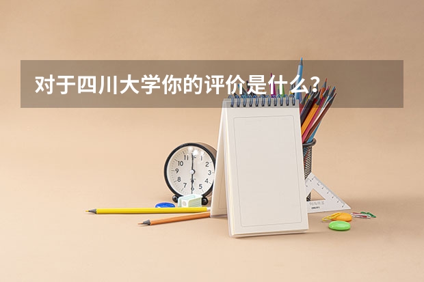 对于四川大学你的评价是什么？