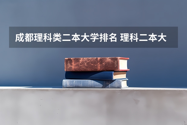 成都理科类二本大学排名 理科二本大学排名及分数线