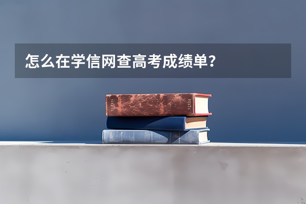 怎么在学信网查高考成绩单？