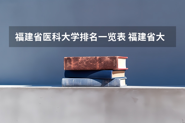 福建省医科大学排名一览表 福建省大学排名一览表