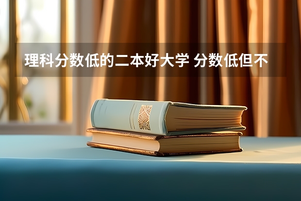 理科分数低的二本好大学 分数低但不错的二本大学