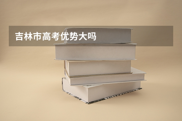 吉林市高考优势大吗