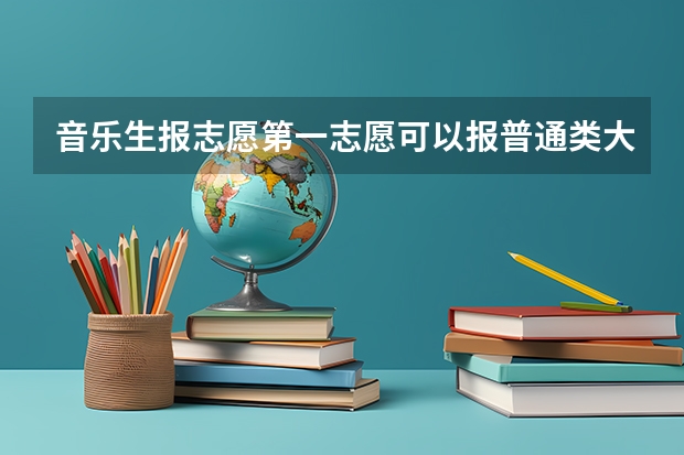 音乐生报志愿第一志愿可以报普通类大专吗？