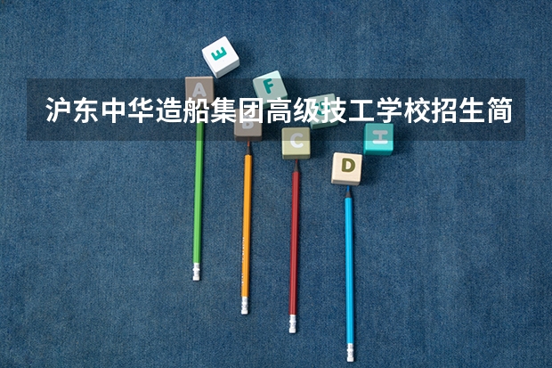 沪东中华造船集团高级技工学校招生简章收费标准师资怎么样地址
