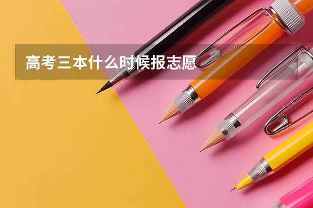 高考三本什么时候报志愿