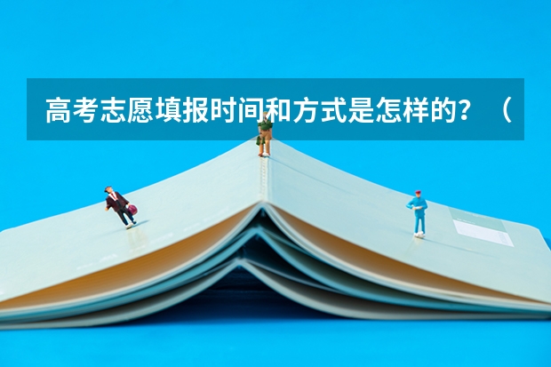 高考志愿填报时间和方式是怎样的？（高考填报志愿时间技巧）