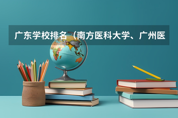 广东学校排名（南方医科大学、广州医科大学、广东医科大学是否有从属关系？谁的实力最强？）