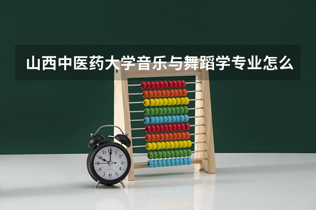 山西中医药大学音乐与舞蹈学专业怎么样