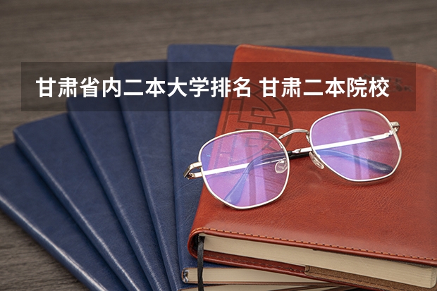 甘肃省内二本大学排名 甘肃二本院校有哪几所