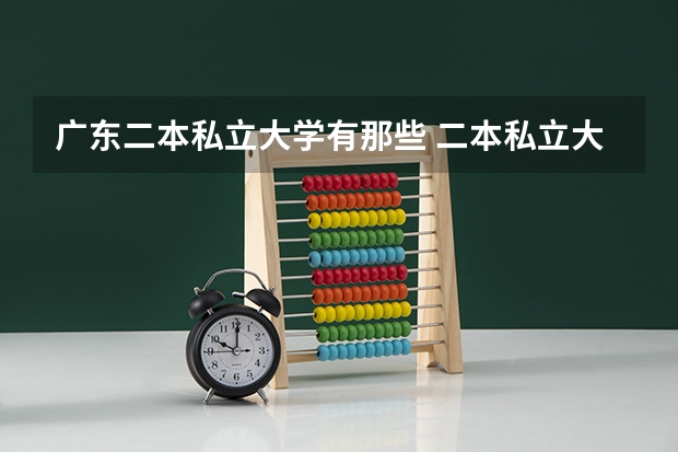 广东二本私立大学有那些 二本私立大学排名