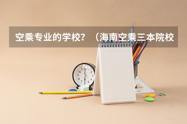 空乘专业的学校？（海南空乘三本院校名单）