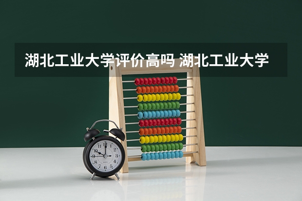 湖北工业大学评价高吗 湖北工业大学全国排名第几
