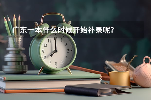 广东一本什么时候开始补录呢？