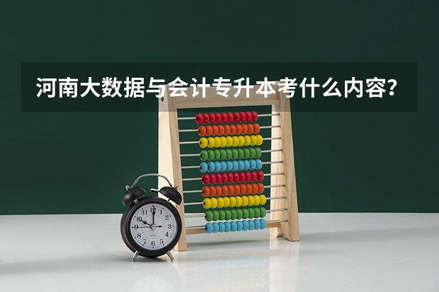河南大数据与会计专升本考什么内容？