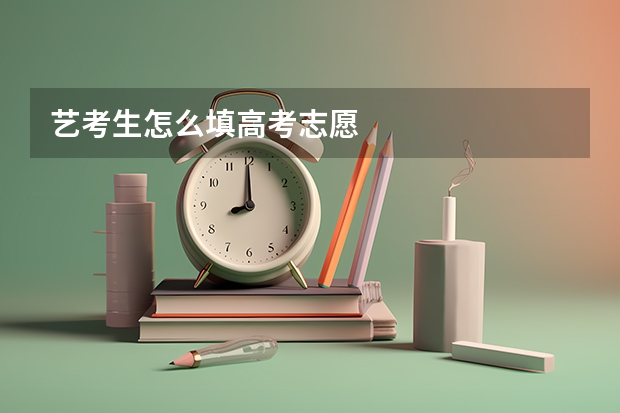 艺考生怎么填高考志愿