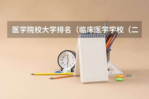 医学院校大学排名（临床医学学校（二本）排名？）
