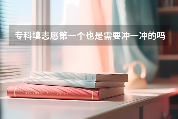 专科填志愿第一个也是需要冲一冲的吗？
