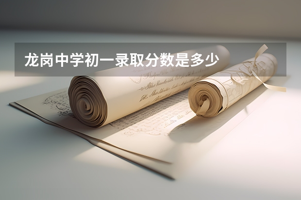 龙岗中学初一录取分数是多少