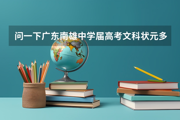 问一下广东南雄中学届高考文科状元多少分(/ω＼)