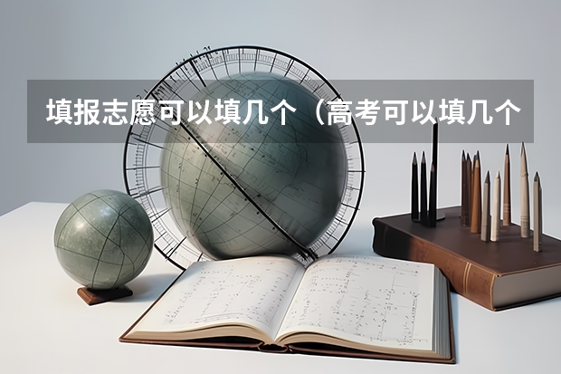 填报志愿可以填几个（高考可以填几个志愿）