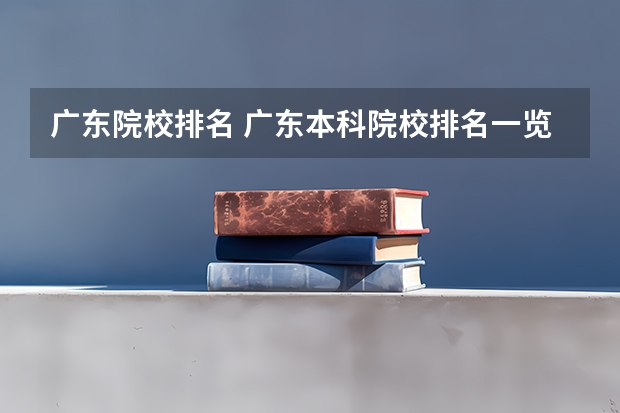 广东院校排名 广东本科院校排名一览表