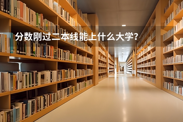 分数刚过二本线能上什么大学？