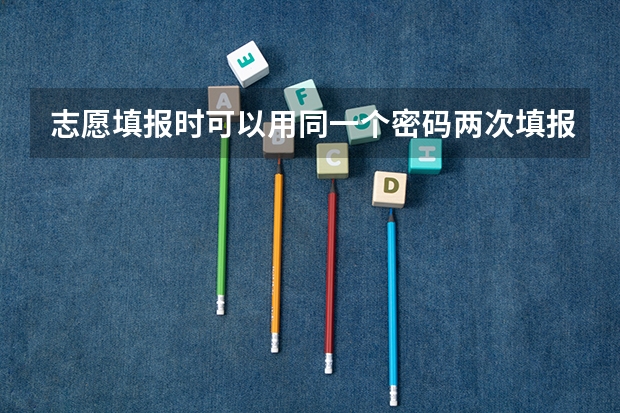 志愿填报时可以用同一个密码两次填报吗？