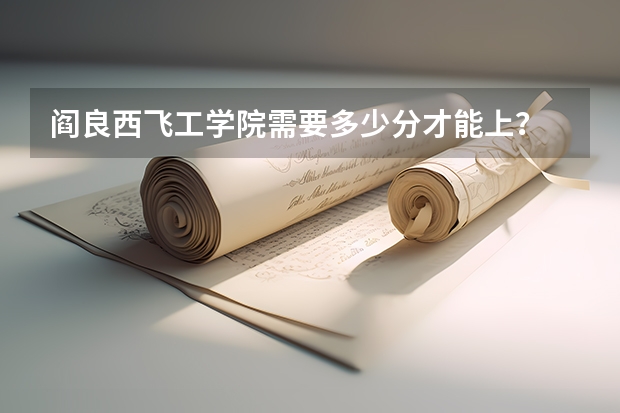 阎良西飞工学院需要多少分才能上？