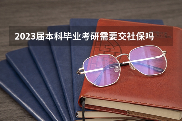 2023届本科毕业考研需要交社保吗？
