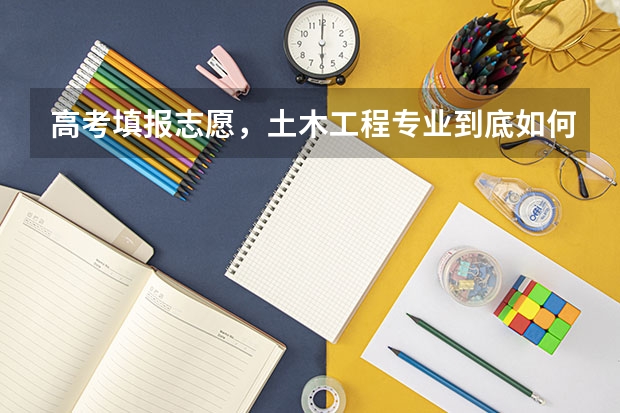 高考填报志愿，土木工程专业到底如何？
