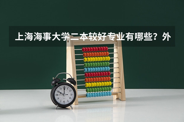 上海海事大学二本较好专业有哪些？外省新生每月大约需要带多少生活费？