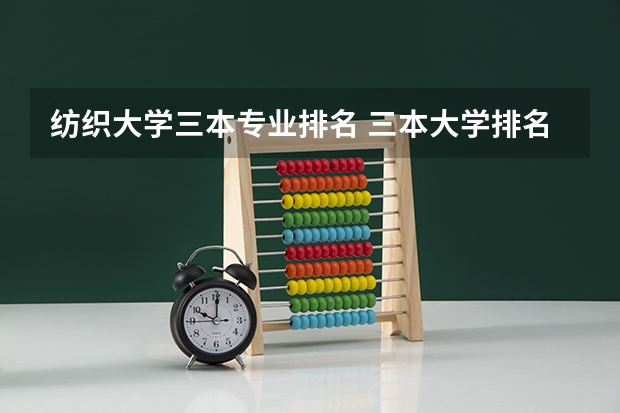 纺织大学三本专业排名 三本大学排名榜 全国最好的三本学校