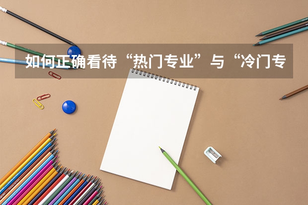 如何正确看待“热门专业”与“冷门专业”？究竟该如何选专业？