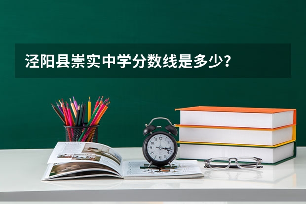 泾阳县崇实中学分数线是多少？