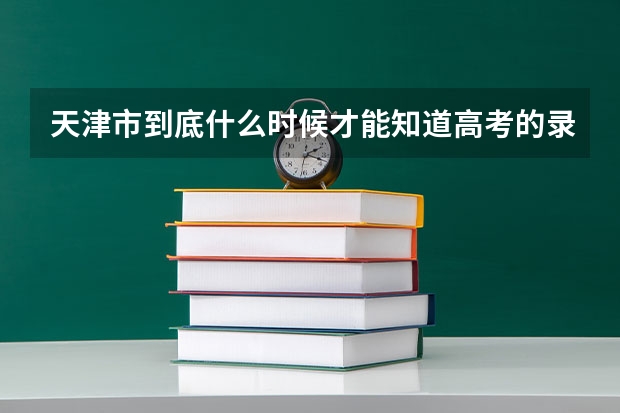天津市到底什么时候才能知道高考的录取结果