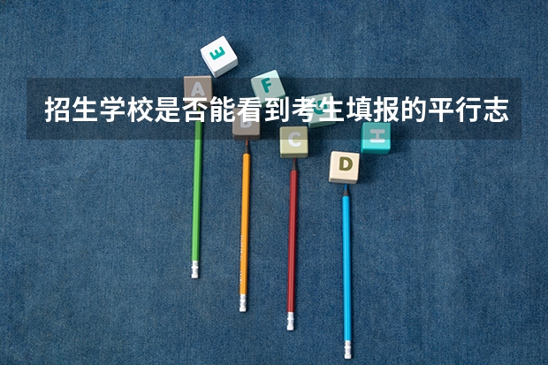 招生学校是否能看到考生填报的平行志愿表？（【高分】求助高考志愿的问题。希望报生物专业。）