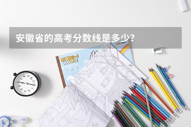 安徽省的高考分数线是多少？