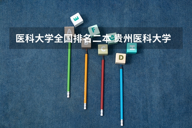 医科大学全国排名二本 贵州医科大学专升本录取分数线